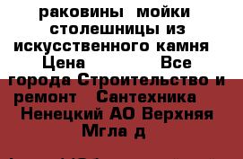 раковины, мойки, столешницы из искусственного камня › Цена ­ 15 000 - Все города Строительство и ремонт » Сантехника   . Ненецкий АО,Верхняя Мгла д.